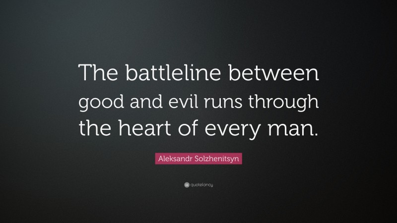 Aleksandr Solzhenitsyn Quote: “The battleline between good and evil runs through the heart of every man.”