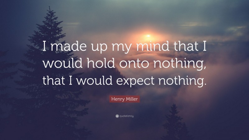 Henry Miller Quote: “I made up my mind that I would hold onto nothing, that I would expect nothing.”