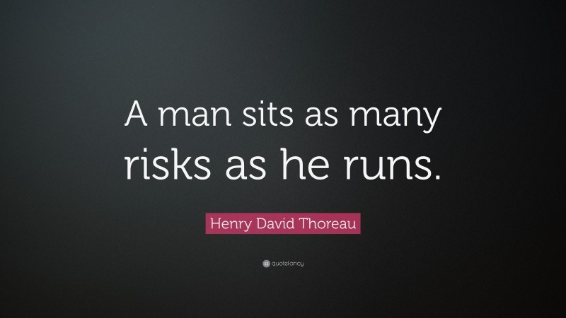 Henry David Thoreau Quote: “A man sits as many risks as he runs.”
