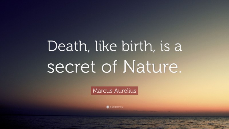 Marcus Aurelius Quote: “Death, like birth, is a secret of Nature.”