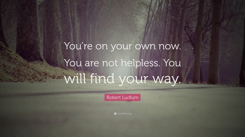 Robert Ludlum Quote: “You’re on your own now. You are not helpless. You will find your way.”