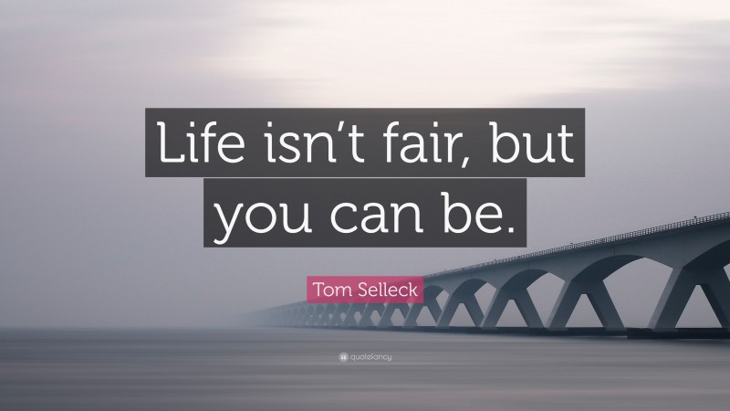 Tom Selleck Quote: “Life isn’t fair, but you can be.”
