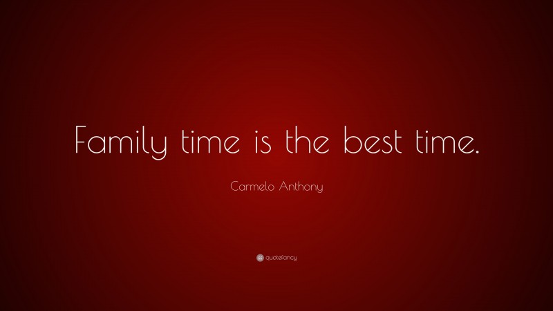 Carmelo Anthony Quote: “Family time is the best time.”