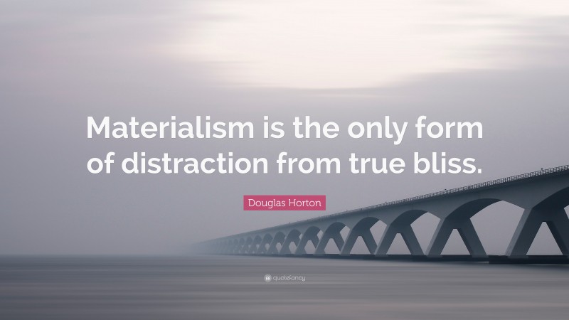 Douglas Horton Quote: “Materialism is the only form of distraction from true bliss.”