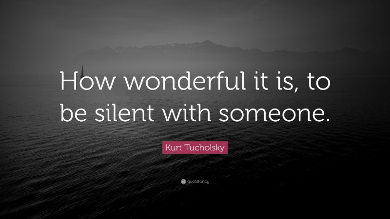 Kurt Tucholsky Quote: “How wonderful it is, to be silent with someone.”