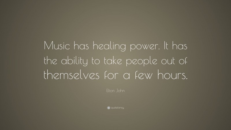 Elton John Quote: “Music has healing power. It has the ability to take people out of themselves for a few hours.”