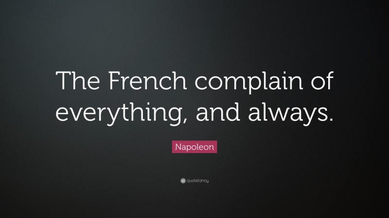 Napoleon Quote: “The French complain of everything, and always.”