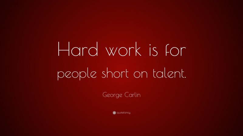 George Carlin Quote: “Hard work is for people short on talent.”