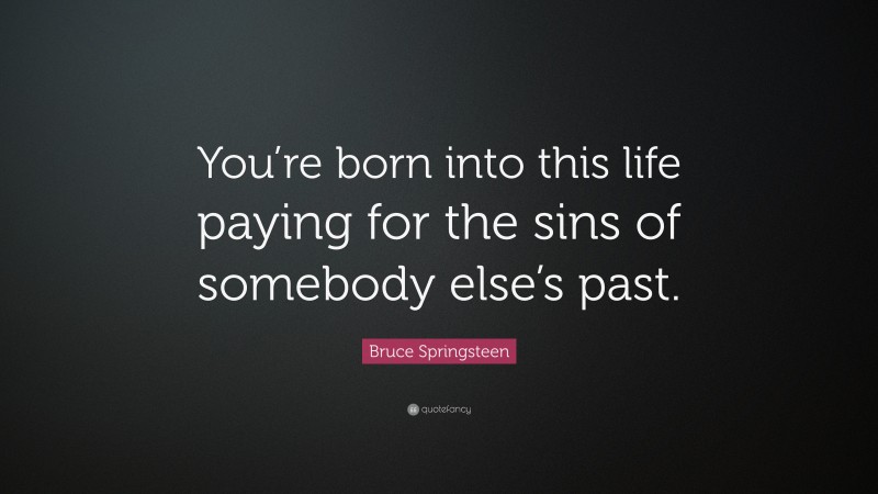 Bruce Springsteen Quote: “You’re born into this life paying for the sins of somebody else’s past.”