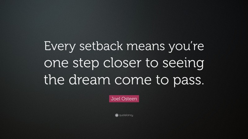 Joel Osteen Quote: “Every setback means you’re one step closer to seeing the dream come to pass.”