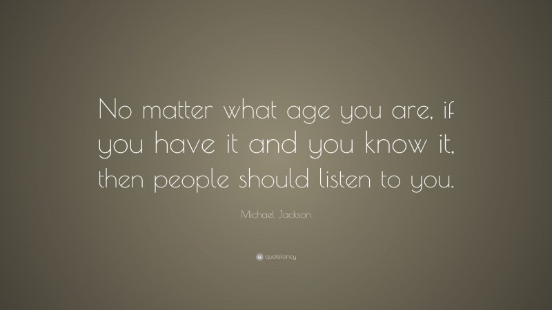 Michael Jackson Quote: “No matter what age you are, if you have it and you know it, then people should listen to you.”