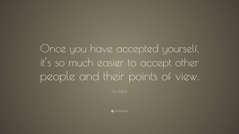Zig Ziglar Quote: “Once you have accepted yourself, it’s so much easier to accept other people and their points of view.”