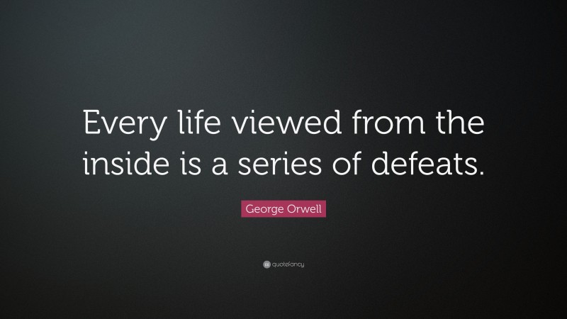 George Orwell Quote: “Every life viewed from the inside is a series of defeats.”