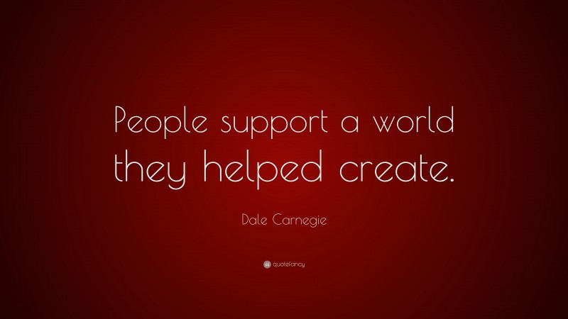 Dale Carnegie Quote: “People support a world they helped create.”