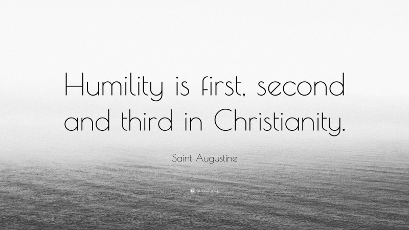 Saint Augustine Quote: “Humility is first, second and third in Christianity.”