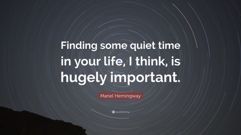 Mariel Hemingway Quote: “Finding some quiet time in your life, I think, is hugely important.”
