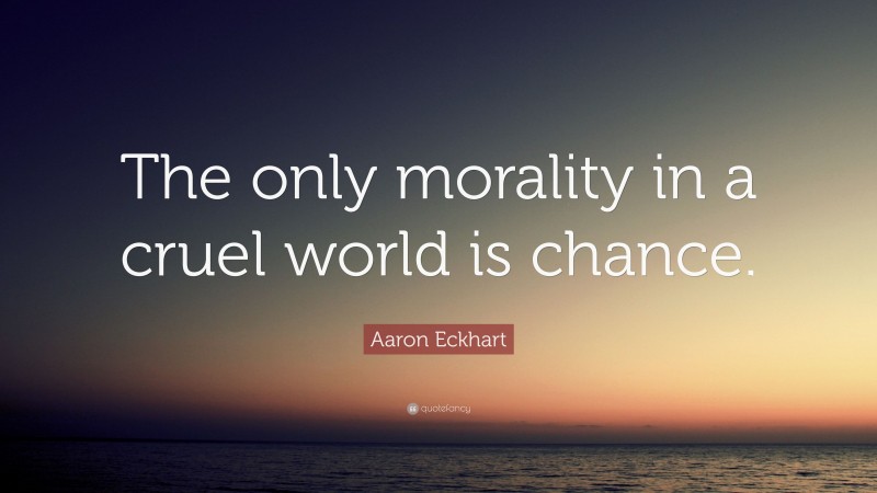 Aaron Eckhart Quote: “The only morality in a cruel world is chance.”