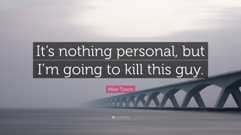 Mike Tyson Quote: “It’s nothing personal, but I’m going to kill this guy.”