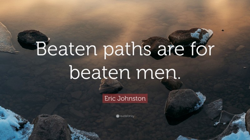 Eric Johnston Quote: “Beaten paths are for beaten men.”