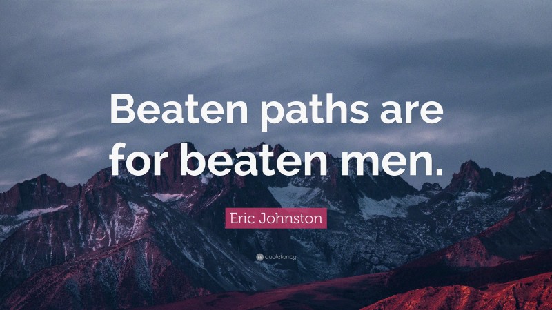 Eric Johnston Quote: “Beaten paths are for beaten men.”
