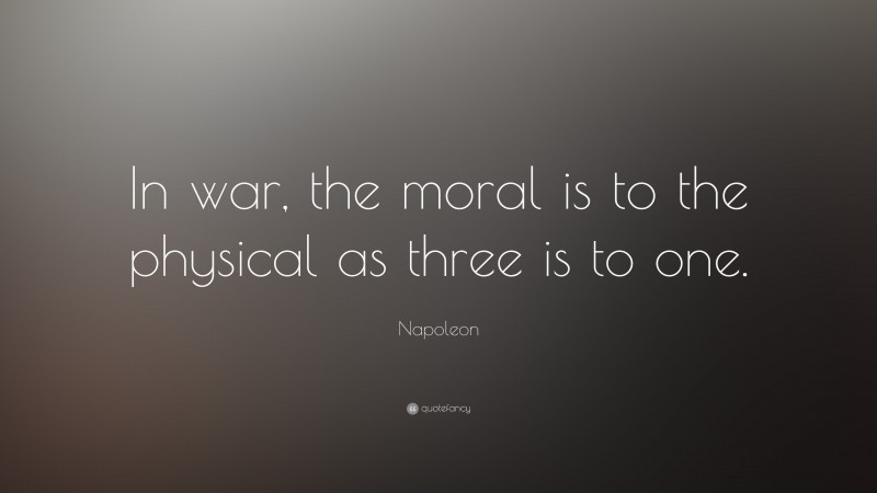 Napoleon Quote: “In war, the moral is to the physical as three is to one.”