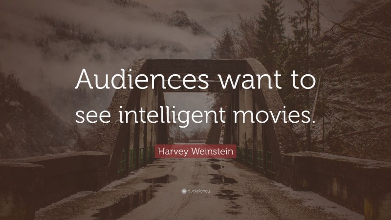 Harvey Weinstein Quote: “Audiences want to see intelligent movies.”