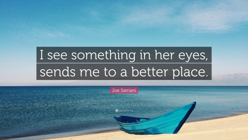 Joe Satriani Quote: “I see something in her eyes, sends me to a better place.”