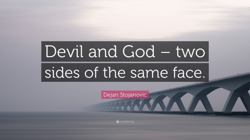 Dejan Stojanovic Quote: “Devil and God – two sides of the same face.”