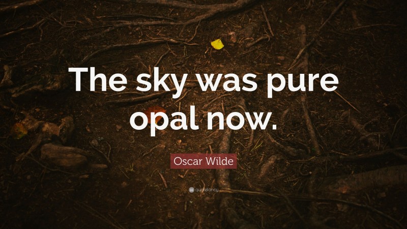 Oscar Wilde Quote: “The sky was pure opal now.”