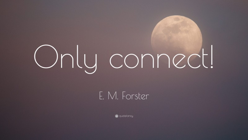 E. M. Forster Quote: “Only connect!”