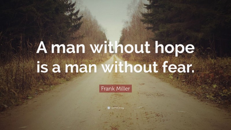 Frank Miller Quote: “A man without hope is a man without fear.”
