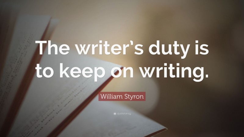 William Styron Quote: “The writer’s duty is to keep on writing.”