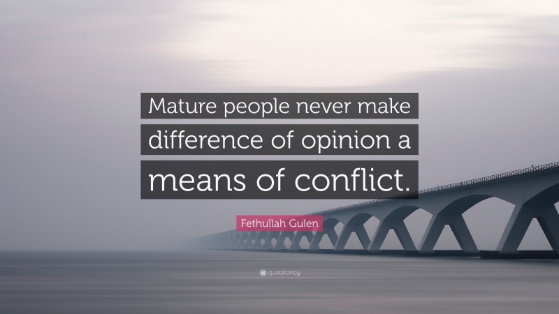 Fethullah Gulen Quote: “Mature people never make difference of opinion a means of conflict.”
