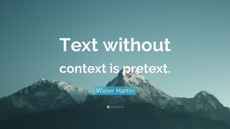 Walter Martin Quote: “Text without context is pretext.”