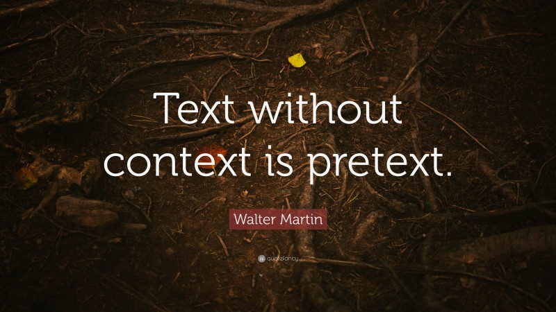 Walter Martin Quote: “Text without context is pretext.”