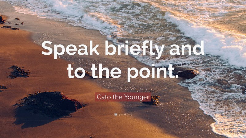 Cato the Younger Quote: “Speak briefly and to the point.”