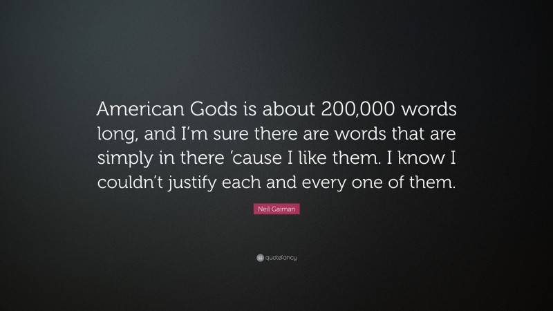 Neil Gaiman Quote: “American Gods is about 200,000 words long, and I’m sure there are words that are simply in there ’cause I like them. I know I couldn’t justify each and every one of them.”