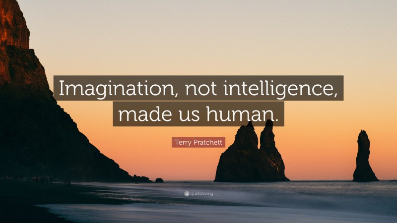 Terry Pratchett Quote: “Imagination, not intelligence, made us human.”