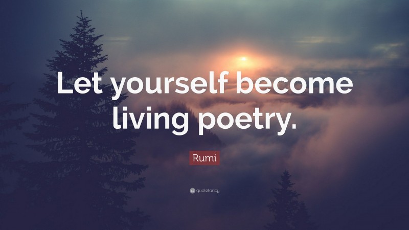 Rumi Quote: “Let yourself become living poetry.”