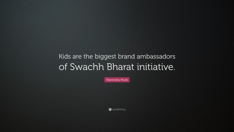 Narendra Modi Quote: “Kids are the biggest brand ambassadors of Swachh Bharat initiative.”