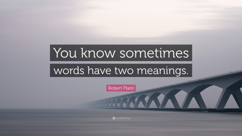 Robert Plant Quote: “You know sometimes words have two meanings.”