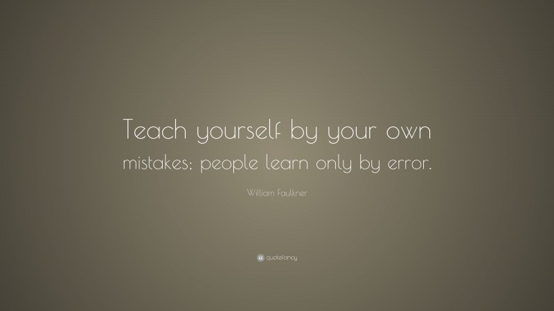 William Faulkner Quote: “Teach yourself by your own mistakes; people learn only by error.”