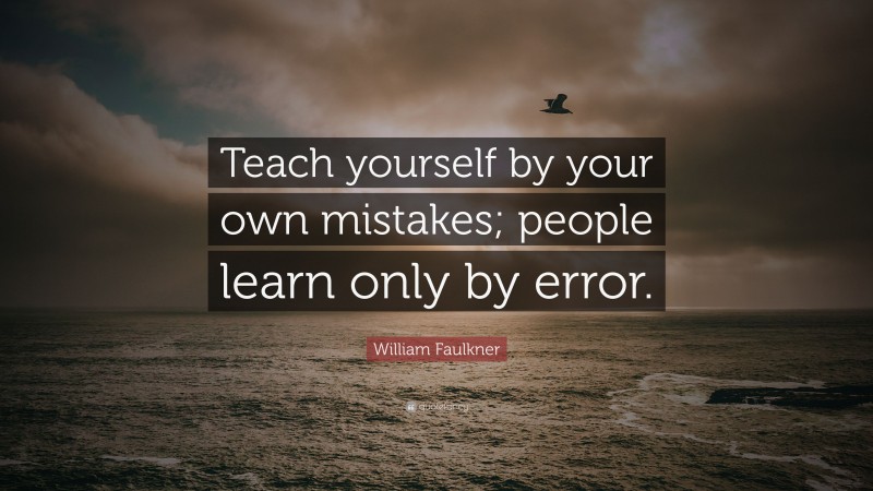 William Faulkner Quote: “Teach yourself by your own mistakes; people learn only by error.”