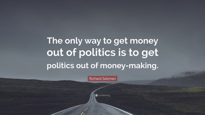 Richard Salsman Quote: “The only way to get money out of politics is to get politics out of money-making.”