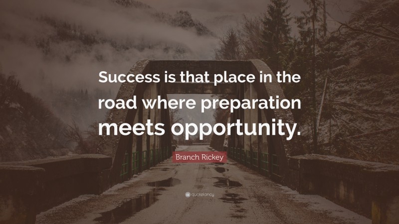 Branch Rickey Quote: “Success is that place in the road where preparation meets opportunity.”