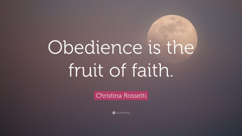 Christina Rossetti Quote: “Obedience is the fruit of faith.”