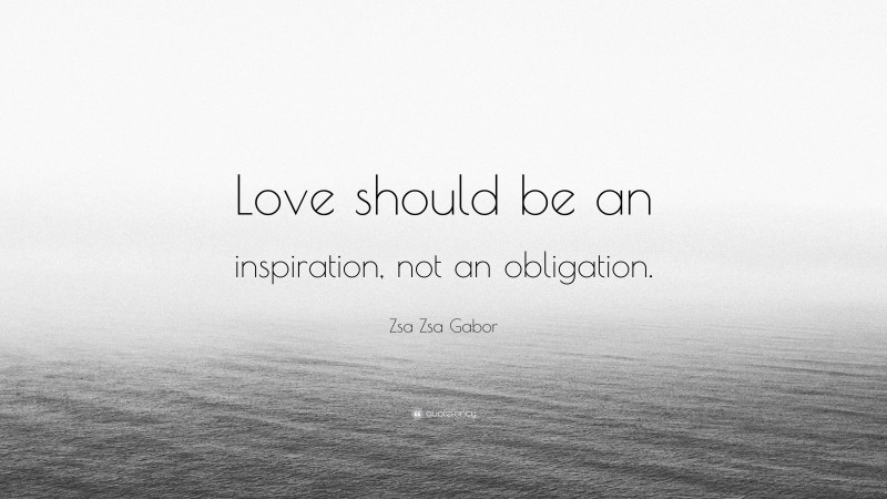 Zsa Zsa Gabor Quote: “Love should be an inspiration, not an obligation.”