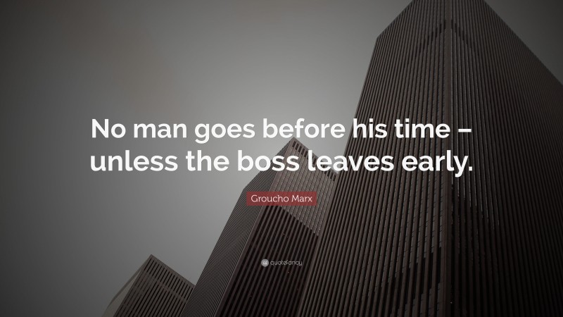 Groucho Marx Quote: “No man goes before his time – unless the boss leaves early.”
