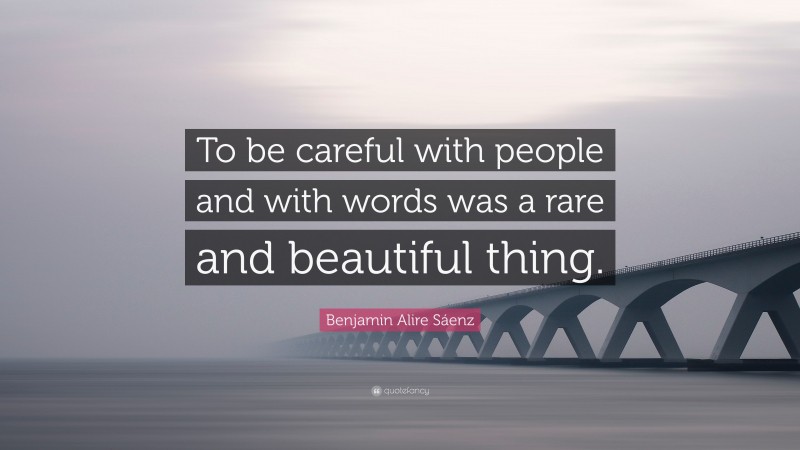 Benjamin Alire Sáenz Quote: “To be careful with people and with words was a rare and beautiful thing.”