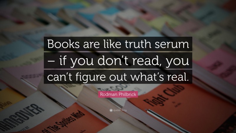 Rodman Philbrick Quote: “Books are like truth serum – if you don’t read, you can’t figure out what’s real.”
